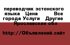 переводчик эстонского языка › Цена ­ 400 - Все города Услуги » Другие   . Ярославская обл.